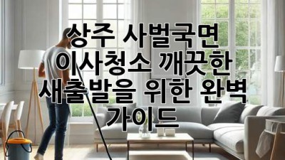 상주 사벌국면 이사청소: 깨끗한 새출발을 위한 완벽 가이드
