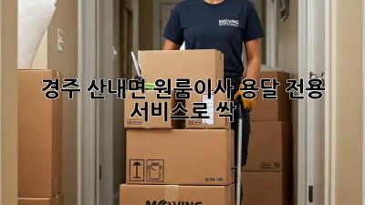 경주 산내면 원룸이사? 용달 전용 서비스로 싹! 🚚💨
