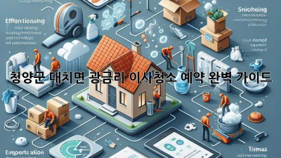 청양군 대치면 광금리 이사청소 예약 완벽 가이드