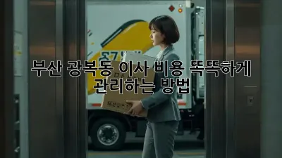 부산 광복동 이사? 비용 똑똑하게 관리하는 방법!